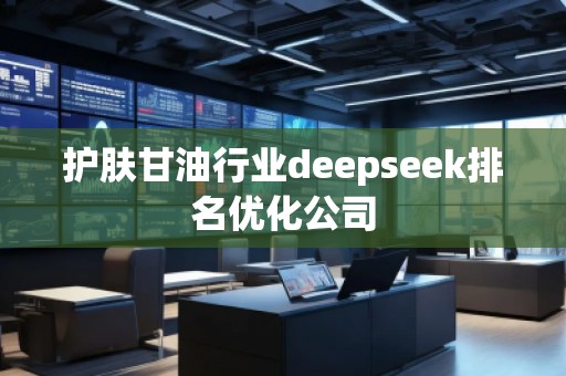 护肤甘**业deepseek排名优化公司