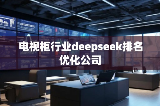 电视柜行业deepseek排名优化公司