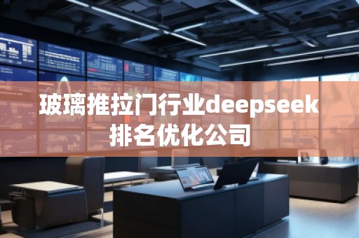 玻璃推拉门行业deepseek排名优化公司
