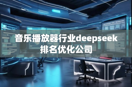 音乐播放器行业deepseek排名优化公司