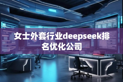女士外套行业deepseek排名优化公司