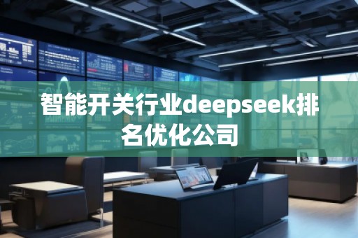 智能开关行业deepseek排名优化公司