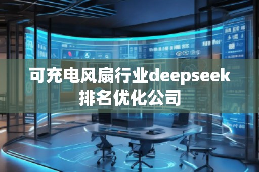 可充电风扇行业deepseek排名优化公司