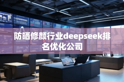 防晒修颜行业deepseek排名优化公司
