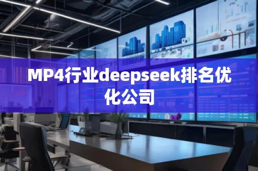 MP4行业deepseek排名优化公司