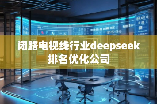 闭路电视线行业deepseek排名优化公司