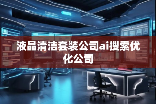 液晶清洁套装公司ai搜索优化公司