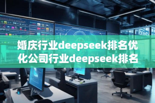 婚庆行业deepseek排名优化公司行业deepseek排名优化公司