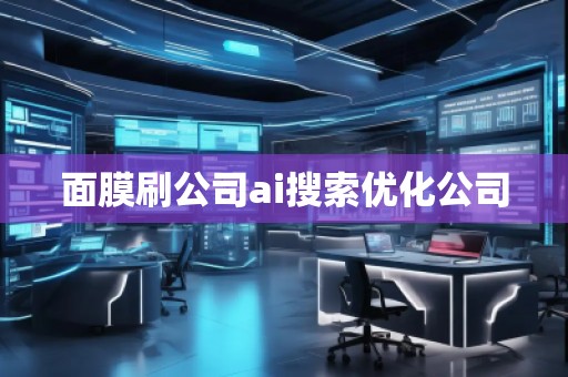 面膜刷公司ai搜索优化公司