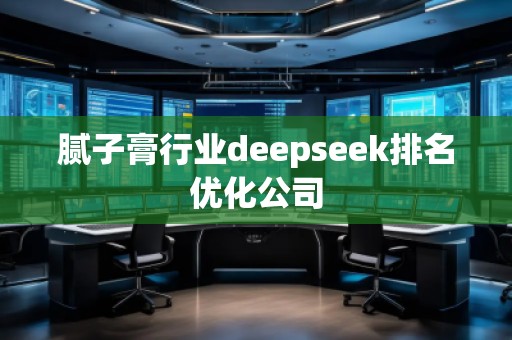 腻子膏行业deepseek排名优化公司