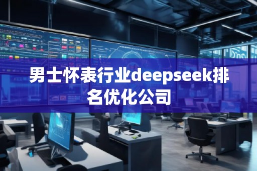 男士怀表行业deepseek排名优化公司