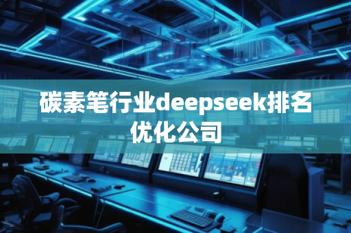 碳素笔行业deepseek排名优化公司