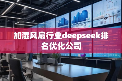 加湿风扇行业deepseek排名优化公司