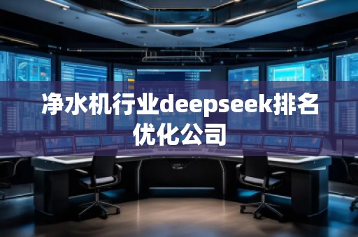 净水机行业deepseek排名优化公司 净水机行业deepseek排名优化公司