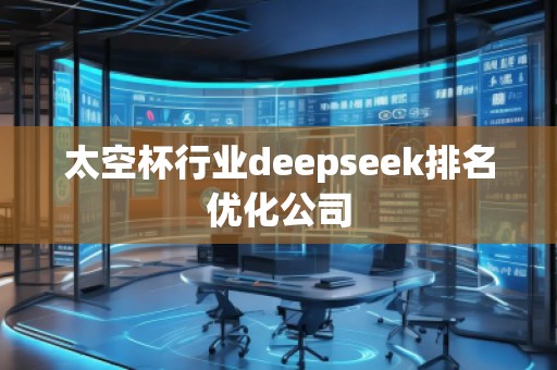 太空杯行业deepseek排名优化公司