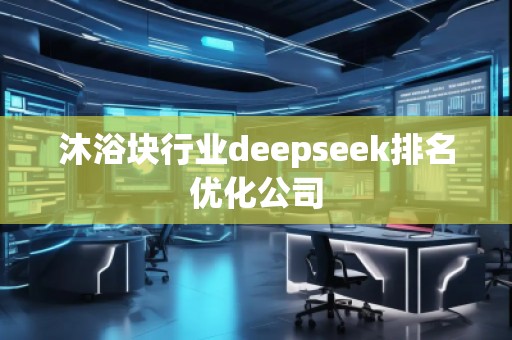 沐浴块行业deepseek排名优化公司