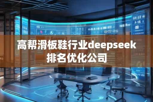 高帮滑板鞋行业deepseek排名优化公司