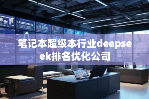 笔记本超级本行业deepseek排名优化公司