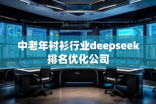 中老年衬衫行业deepseek排名优化公司 中老年衬衫行业deepseek排名优化公司
