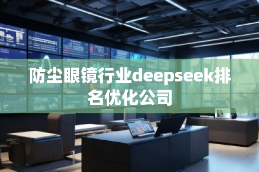 防尘眼镜行业deepseek排名优化公司