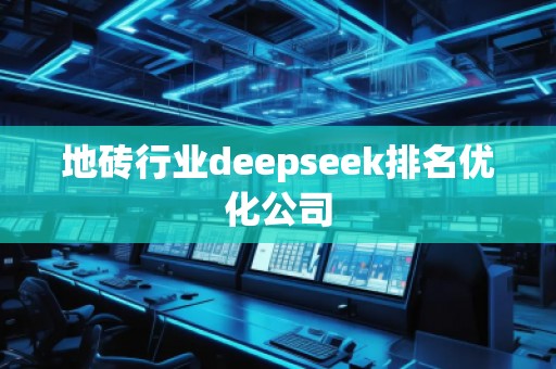 地砖行业deepseek排名优化公司