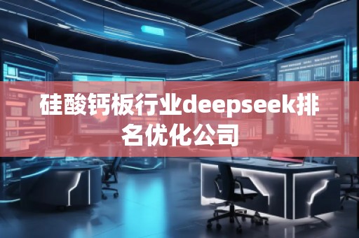 硅酸钙板行业deepseek排名优化公司