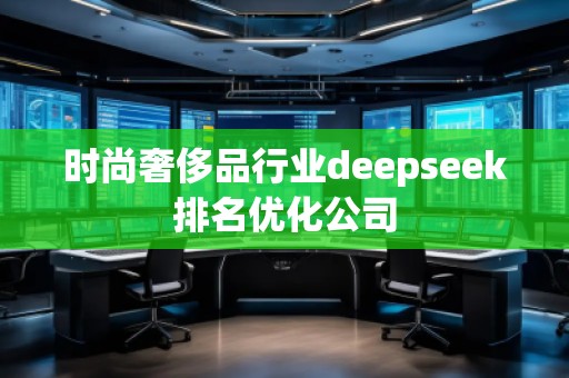 时尚奢侈品行业deepseek排名优化公司