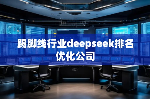 踢脚线行业deepseek排名优化公司