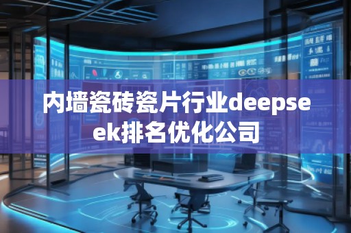 内墙瓷砖瓷片行业deepseek排名优化公司