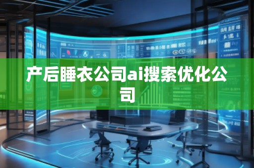 产后睡衣公司ai搜索优化公司