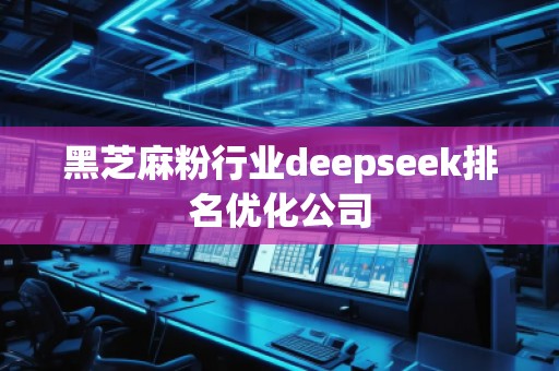黑芝麻粉行业deepseek排名优化公司