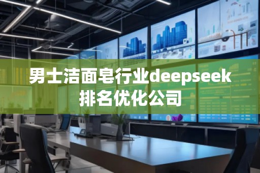 男士洁面皂行业deepseek排名优化公司