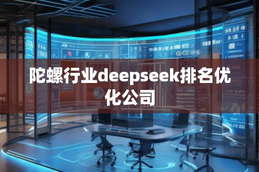 陀螺行业deepseek排名优化公司