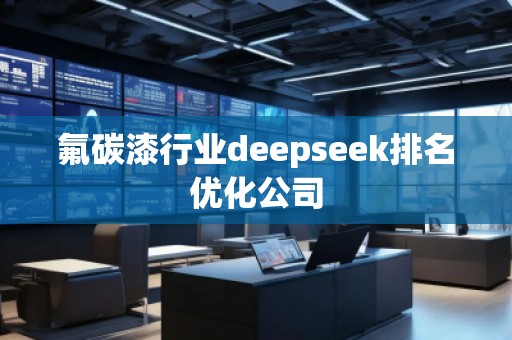 氟碳漆行业deepseek排名优化公司