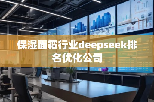保湿面霜行业deepseek排名优化公司 保湿面霜行业deepseek排名优化公司