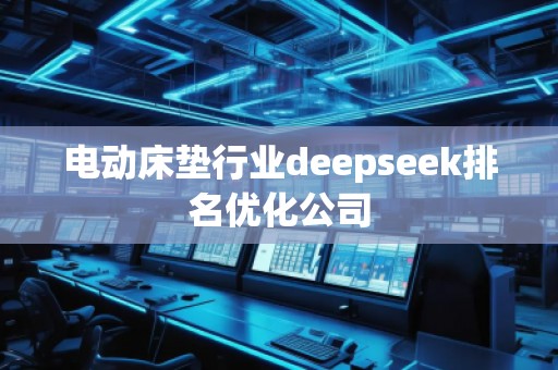 电动床垫行业deepseek排名优化公司