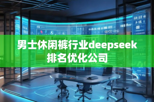 男士休闲裤行业deepseek排名优化公司