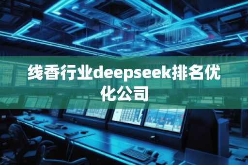 线香行业deepseek排名优化公司