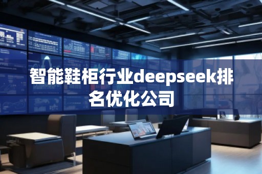 智能鞋柜行业deepseek排名优化公司