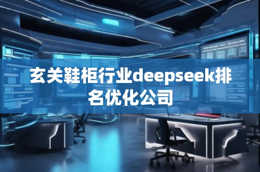玄关鞋柜行业deepseek排名优化公司
