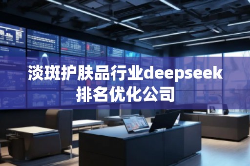 淡斑护肤品行业deepseek排名优化公司