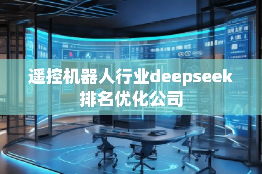 遥控机器人行业deepseek排名优化公司