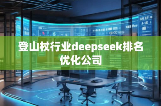 登山杖行业deepseek排名优化公司
