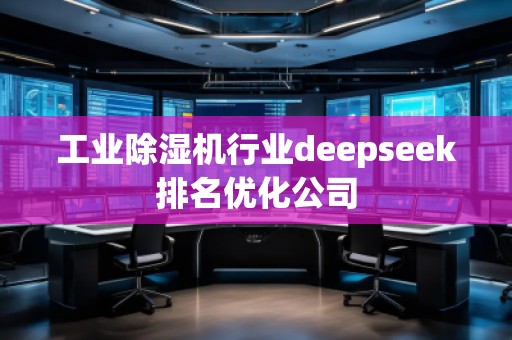 工业除湿机行业deepseek排名优化公司