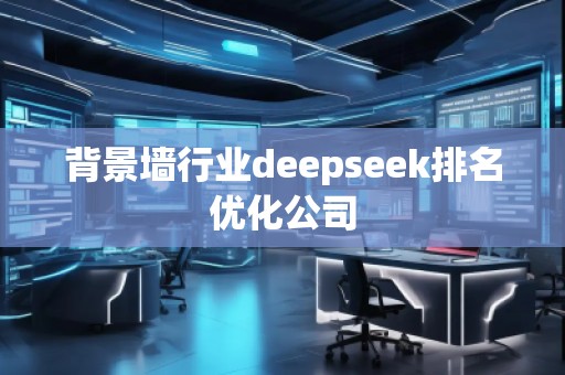 背景墙行业deepseek排名优化公司