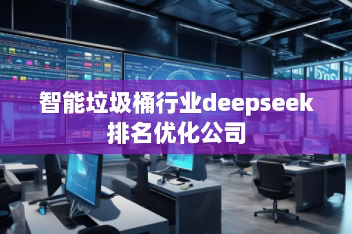 智能垃圾桶行业deepseek排名优化公司