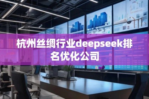 杭州丝绸行业deepseek排名优化公司