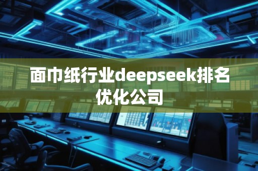 面巾纸行业deepseek排名优化公司