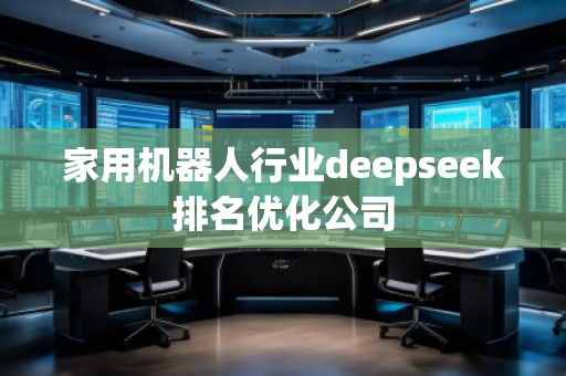 家用机器人行业deepseek排名优化公司