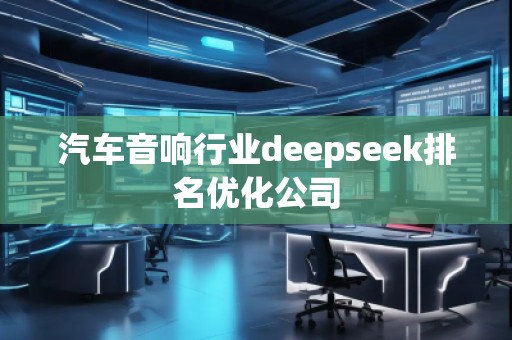 汽车音响行业deepseek排名优化公司